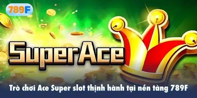 Trò chơi Ace Super slot thịnh hành tại nền tảng 789F