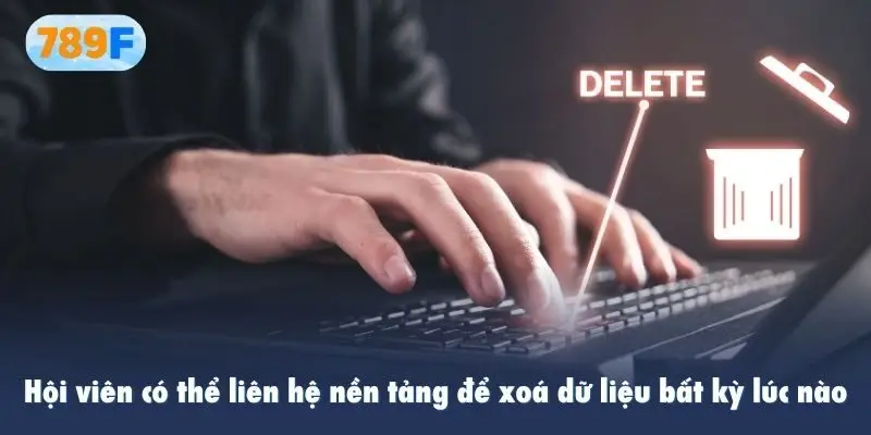 Hội viên có thể liên hệ nền tảng để xoá dữ liệu bất kỳ lúc nào